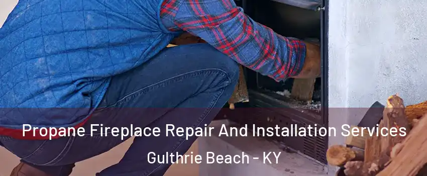 Propane Fireplace Repair And Installation Services Gulthrie Beach - KY