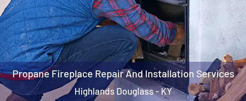 Propane Fireplace Repair And Installation Services Highlands Douglass - KY