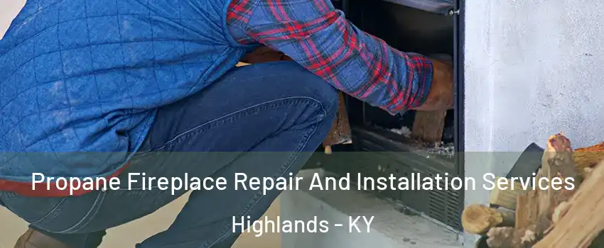 Propane Fireplace Repair And Installation Services Highlands - KY