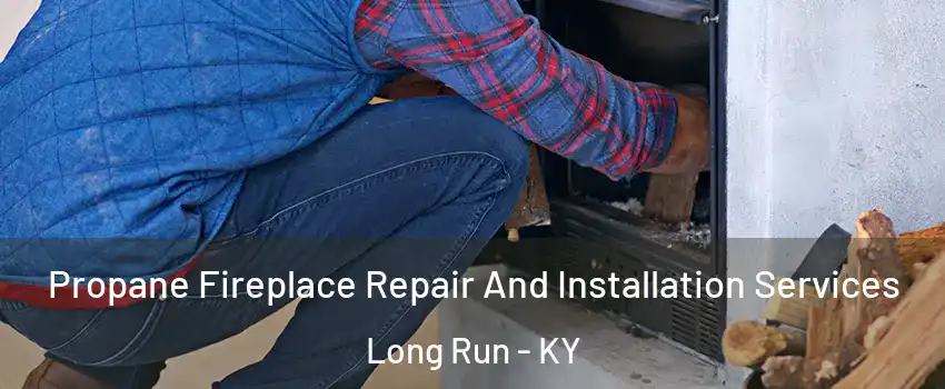 Propane Fireplace Repair And Installation Services Long Run - KY
