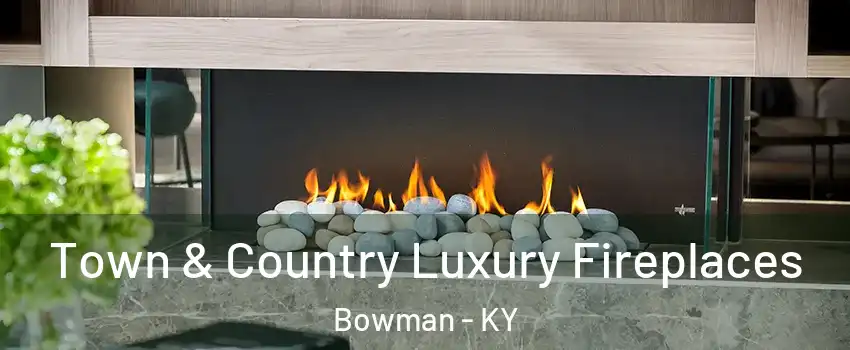 Town & Country Luxury Fireplaces Bowman - KY