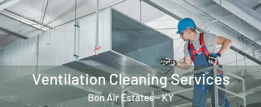 Ventilation Cleaning Services Bon Air Estates - KY