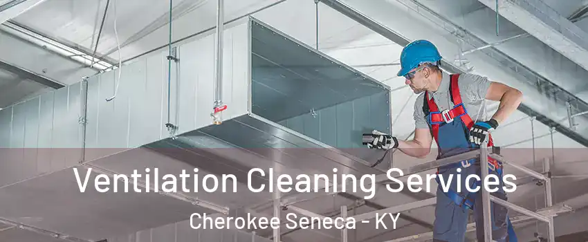 Ventilation Cleaning Services Cherokee Seneca - KY