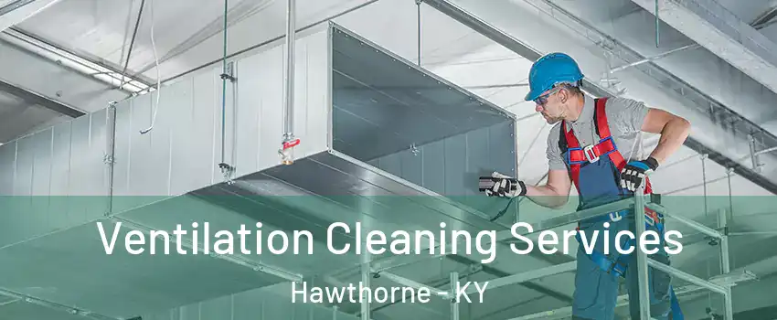Ventilation Cleaning Services Hawthorne - KY