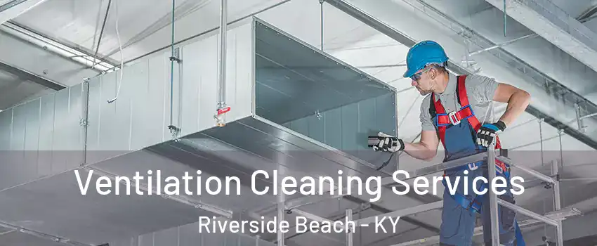 Ventilation Cleaning Services Riverside Beach - KY