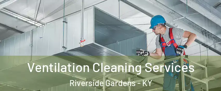 Ventilation Cleaning Services Riverside Gardens - KY