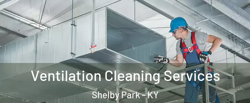 Ventilation Cleaning Services Shelby Park - KY