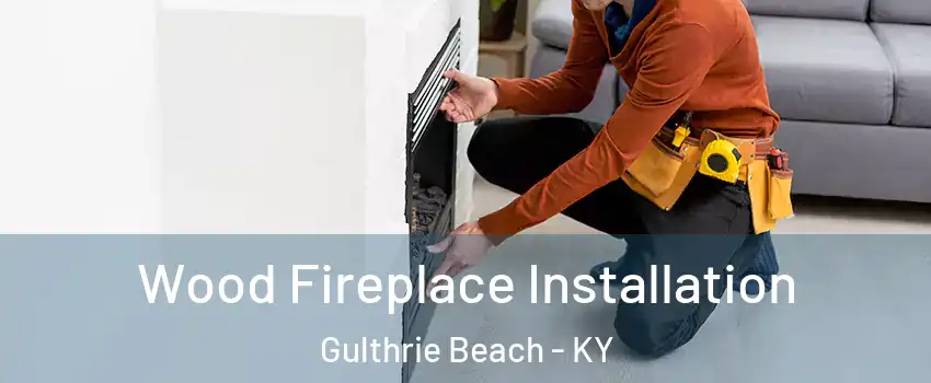 Wood Fireplace Installation Gulthrie Beach - KY