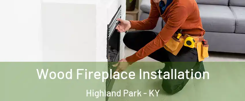 Wood Fireplace Installation Highland Park - KY