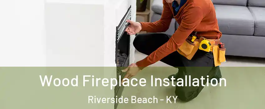 Wood Fireplace Installation Riverside Beach - KY