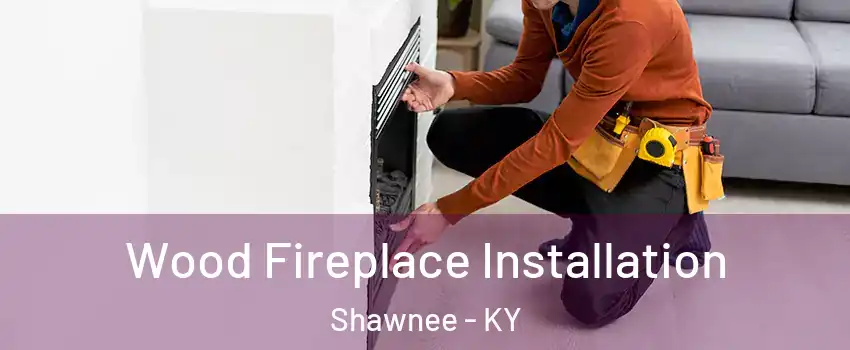 Wood Fireplace Installation Shawnee - KY
