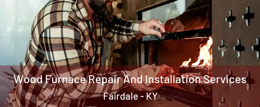 Wood Furnace Repair And Installation Services Fairdale - KY