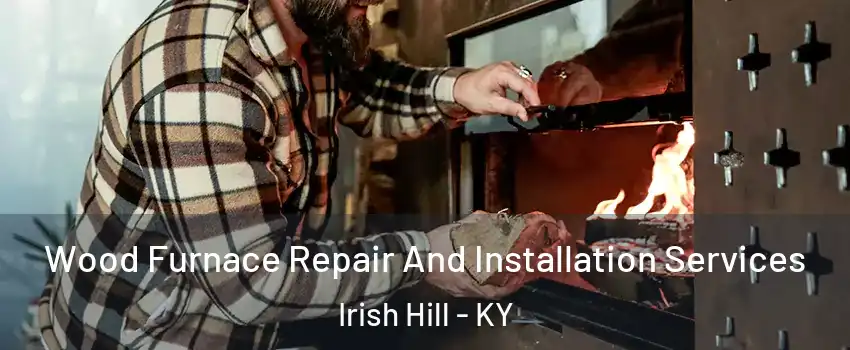 Wood Furnace Repair And Installation Services Irish Hill - KY