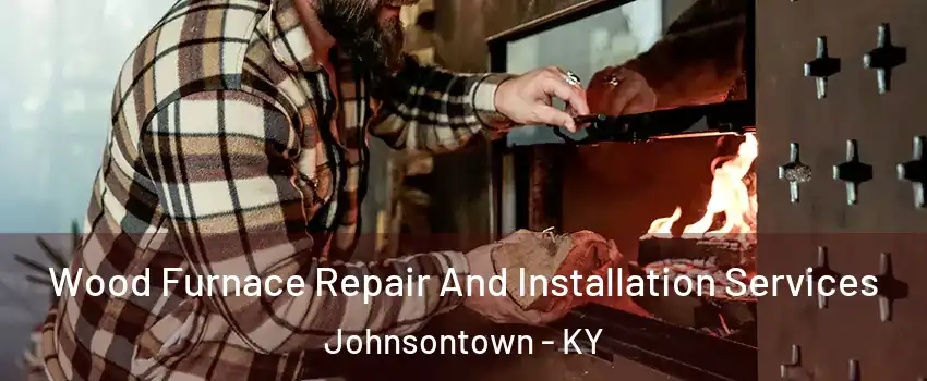 Wood Furnace Repair And Installation Services Johnsontown - KY