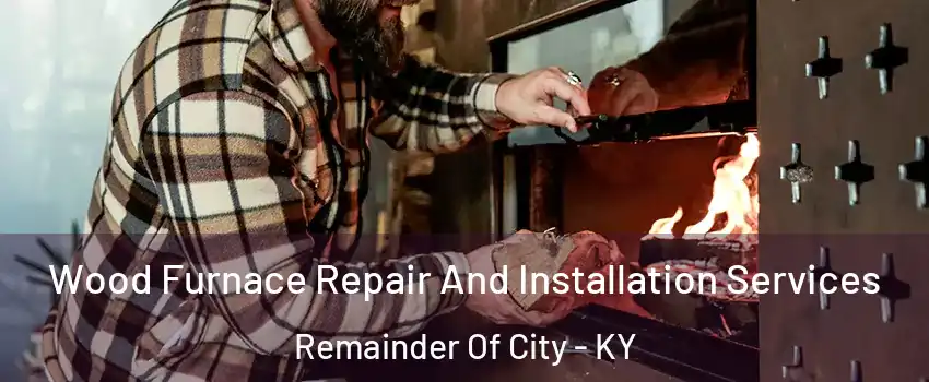 Wood Furnace Repair And Installation Services Remainder Of City - KY