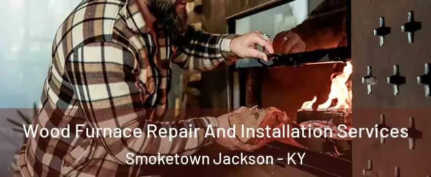 Wood Furnace Repair And Installation Services Smoketown Jackson - KY