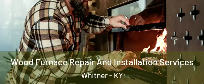 Wood Furnace Repair And Installation Services Whitner - KY
